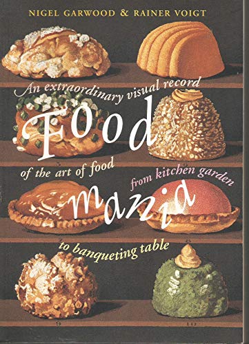 Food Mania: An Extraordinary Visual Record of the Art of Food, from Kitchen Garden to Banqueting ...