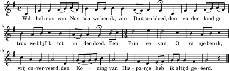 \relative c'
{ \key g \major \time 4/4\partial 4
d4 | g4 g a8( b) c( a) | b4 a8 b c4 b | a8( g) a4 g4\fermata d | g4 g a8( b) c( a) | b4 a8 b c4 b | a8( g) a4 g4\fermata b8( c) |\time 3/4 d2 e4 | d2 c4 | b4 a8 b c4 | c a g | a2 d,4 | g8( fis g a) b4| a2 g4 | fis d e8( fis)| g g g4 fis | g2 r4 \bar "|."}
\addlyrics {
<<
{Wil -- hel -- mus van Nas -- sou -- we
ben ik, van Duit -- sen bloed,
den va -- der -- land ge -- trou -- we
blijf ik tot in den dood.
Een Prin -- se van O -- ra -- nje
ben ik, vrij on -- ver -- veerd,
den Ko -- ning van His -- pa -- nje
heb ik al -- tijd ge -- ëerd. }
>>
}
