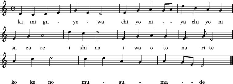 
  \layout {
    \context {
      \Score
      \omit BarNumber
    }
  }
  \header {
    title = "君が代"
    composer = \markup \column {
      "古　　　　　歌"
      "林　廣守　作曲"
    }
  }
\relative c' { 
 d c d e | g e d2 | e4 g a g8 a | d4 b a g |\break
 e g a2 | d4 c d2 | e,4 g a g | e4. g8 d2 |\break
 a'4 c d2 | c4 d a g | a g8 e d2 \bar "|."
 }
  \addlyrics {
    き み が 一 よ 一 は
    ち よ に 一 一 や ち よ に
    さ ざ れ い し の
    い わ お と な り て
    こ け の む 一 す 一 ま 一 一 で
  }
  \addlyrics {
    ki mi ga - yo - wa
    chi yo ni - - ya chi yo ni
    sa za re i shi no
    i wa o to na ri te
    ko ke no mu - su - ma - - de
  }
\midi {\tempo 4=60}
