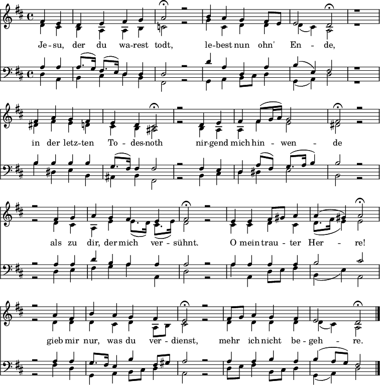 
<< <<
\new Staff { \clef treble \time 4/4 \partial 2 \key d \major \set Staff.midiInstrument = "flute"
  \set Score.tempoHideNote = ##t \override Score.BarNumber #'transparent = ##t \relative c'
  << { fis4 e | d e fis g | a2\fermata r2 |
  b4 a g fis8 e | e2 d\fermata | r1
  fis4 a g fis | e d cis2\fermata |
  r2 d4 e | fis fis8( g16 a) g2 | fis2\fermata r2 |
  r2 fis4 g | a g fis e | fis2\fermata r2 |
  e4 e fis8 gis a4 | a( gis) a2\fermata |
  r2 a4 fis | b a g fis | e2\fermata r2 |
  fis8 g a4 g fis | e2 d\fermata \bar"|." } \\
  { d4 cis | b a a b | c2 r2 |
  g'4 cis, d d | d( cis) a2 | r1
  dis4 fis e d | cis b ais2 |
  r2 b4 a | a fis' e2 | dis r2 |
  r2 d4 cis | a e' e8.( d16) cis8.( e16) | d2 r2 |
  cis4 cis d cis | d8.( fis16 e4) e2 |
  r2 d4 d | d cis d a8 b | cis2 r2 |
  d4 d d d | d( cis) a2 } >>
}
\new Lyrics \lyricmode {
Je4 -- su, der du wa -- rest todt,2 ""2
le4 -- best nun ohn' En2 -- de,
""1 in4 der letz -- ten To -- des -- noth2
""2 nir4 -- gend mich hin -- wen2 -- de ""2
""2 als4 zu dir, der mich ver -- sühnt.2 ""2
O4 mein trau -- ter Her2 -- re!
""2 gieb4 mir nur, was du ver -- dienst,2 ""2
mehr4 ich nicht be -- geh2 -- re.
}
\new Staff { \clef bass \key d \major \set Staff.midiInstrument = "flute"
  \relative c' << { a4 a | a8.( g16) fis8.( e16) d4 d | d2 r2 |
  d'4 a d, a' | b( e,) fis2 | r1
  b4 b b b | g8.( fis16) fis4 fis2 |
  r2 fis4 e | d a'8( fis) g8.( a16 b4) | b2 r2 |
  r2 a4 a | d b a a | a2 r2 |
  a4 a a a | b2 cis |
  r2 a4 a | g8. fis16 e4 b' fis8 gis | a2 r2 |
  a4 a b a | b( a8 g) fis2 } \\
  { d4 a | b cis d b | fis2 r2 |
  g4 a b8 cis d4 | g,4( a) d2 | r1
  b'4 dis, e b | ais b fis2 |
  r2 b4 cis | d dis e2 | b r2 |
  r2 d4 e | fis g a a, | d2 r2 |
  a'4 a, d8 e fis4 | b,( e) a,2 |
  r2 fis'4 d | g, a b8 cis d4 | a2 r2 |
  d8 e fis4 b,8 cis d4 | g,( a) d2 }
  >>
}
>> >>
\layout { indent = #0 }
\midi { \tempo 4 = 60 }
