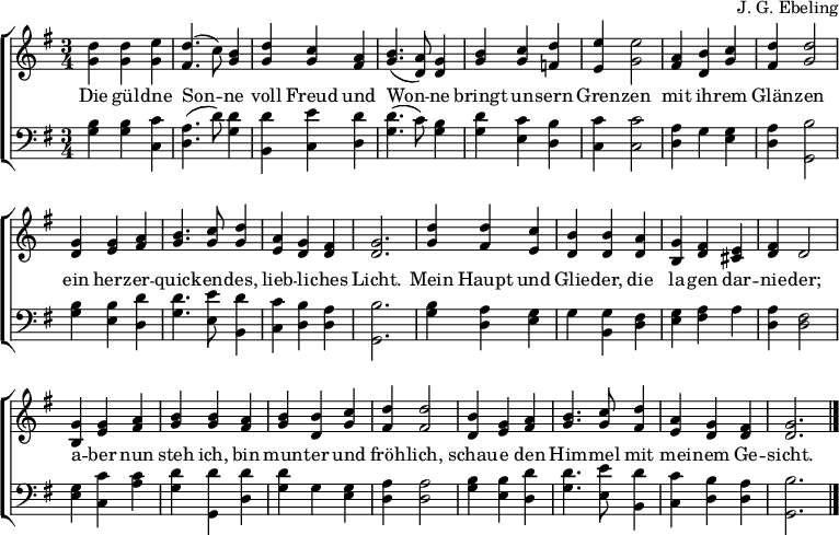 
\header { composer = "J. G. Ebeling" tagline = ##f }
\layout { indent = 0
  \context { \Score \remove "Bar_number_engraver" }
  \context { \Voice \consists "Melody_engraver" \autoBeamOff \override Stem.neutral-direction = #'() }
  \context { \Lyrics \override VerticalAxisGroup #'staff-affinity = #CENTER }
}
global = { \key f \major \numericTimeSignature \time 3/4 }
top = \transpose f g \relative c'' {
  \global
  <c f,>4 <c f,> <d f,> | <c e,>4. (bes8) <a f>4 |
  <c f,> <bes f> <g e> | <a f>4. (<g c,>8) <f c>4
  <a f> <bes f> <c es,> | <d d,> <d f,>2 |
  <g, e>4 <a c,> <bes f> | <c e,> <c f,>2 |
  <f, c>4 <f d> <g e> | <a f>4. <bes f>8 <c f,>4 | <g d> <f c> <e c> | <f c>2. |
  <c' f,>4 <c e,> <bes d,> | <a c,> <a c,> <g c,> | <f a,> <e c> <d b> | <e c> c2 |
  <f a,>4 <f d> <g e> | <a f > <a f> <g e> | <a f> <a c,> <bes f> | <c e,> <c e,>2 |
  <a c,>4 <f d> <g e> | <a f>4. <bes f>8 <c e,>4 | <g d> <f c> <e c> | <f c>2. \bar "|."
}
bot = \transpose f g \relative c' {
  \global \clef bass
  <a f>4 <a f> <bes bes,> | <g c,>4. (c8) <c f,>4 |
  <c a,> <d bes,> <c c,> | <c f,>4. (bes8) <a f>4 |
  <c f,> <bes d,> <a c,> | <bes bes,> <bes bes,>2 |
  <g c,>4 f <f d> | <g c,> <a f,>2 |
  <a f>4 <a d,> <c c,> | <c f,>4. <d d,>8 <c a,>4 | <bes bes,> <a c,> <g c,> | <a f,>2. |
  <a f>4 <g c,> <f d> | f <f a,> <e c> |
  <f d> <g e> g | <g c,> <e c>2 |
  <f d>4 <bes bes,> <bes g> | <c f,> <c f,,> <c c,> |
  <c f,> f, <f d> | <g c,> <g c,>2 |
  <a f>4 <a d,> <c c,> | <c f,>4. <d d,>8 <c a,>4 | <bes bes,> <a c,> <g c,> | <a f,>2. \bar "|."
}
verse = \lyricmode {
  Die gül -- dne Son -- ne
  voll Freud und Won -- ne
  bringt un -- sern Gren -- zen
  mit ih -- rem Glän -- zen
  ein herz -- er -- quick -- en -- des, lieb -- li -- ches Licht.
  Mein Haupt und Glie -- der,
  die la -- gen dar -- nie -- der;
  a -- ber nun steh ich,
  bin mun -- ter und fröh -- lich,
  schau -- e den Him -- mel mit mei -- nem Ge -- sicht.
}
\score {
  \new ChoirStaff <<
    \new Staff \with { midiInstrument = "string ensemble 1"}
    <<
      \new Voice { \top }
      \addlyrics { \verse }
    >>
    \new Staff \with { midiInstrument = "cello" }
    <<
      \new Voice { \bot }
    >>
  >>
  \layout { }
  \midi { \tempo 4=120 }
}
