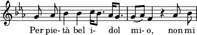 
\header {
  tagline = ##f
}

\score {
  \new Staff \with {
    \remove "Time_signature_engraver"
  }
<<
  \relative c'' {
    \key ees \major
    \time 2/2
    \set Score.currentBarNumber = #5
    \override TupletBracket #'bracket-visibility = ##f 
    \autoBeamOff

     %%%%%%%%%%%%%% K 78/73b
     \partial 4 g8 aes bes4 bes c16[ bes8.] aes16[ g8.] g8[( aes)] f4 r4 aes8 bes

  }

  \addlyrics {
     Per pie- tà bel i-_ dol__ mi- o, non mi
  }
>>
  \layout {
    \context {
      \remove "Metronome_mark_engraver"
    }
  }
  \midi {}
}
