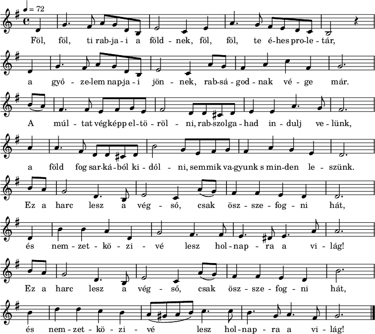 
{
   <<
   \relative f' {
      \key g \major
      \time 4/4
      \tempo 4 = 72
      \set Staff.midiInstrument = "alto sax"
      \transposition f'
        \partial 4 d4 g4. fis8 a g d b e2 c4 e a4. g8 fis e d c b2 r4 \bar "|" \break
        d g4. fis8 a g d b e2 c4 a'8 g fis4 a c fis, g2. \bar "|" \break
        b8( a) fis4. fis8 e fis g e fis2 d8 d cis d e4 e a4. g8 fis2. \bar "|" \break
        a4 a4. fis8 d d cis d b'2 g8 e fis g fis4 a g e d2. \bar "|" \break
        b'8 a g2 d4. b8 e2 c4 a'8( g) fis4 fis e d d2. \bar "|" \break
        d4 b' b a d, g2 fis4. fis8 e4. dis8 e4. a8 a2. \bar "|" \break
        b8 a g2 d4. b8 e2 c4 a'8( g) fis4 fis e d b'2. \bar "|" \break
        b4 d d c b a8( gis a b) c4. c8 b4. g8 a4. fis8 g2. \bar "|."
      }
   \addlyrics {
        Föl, föl, ti rab -- ja -- i a föld -- nek, föl, föl, te é -- hes pro -- le -- tár,
        a győ -- ze -- lem nap -- ja -- i jön -- nek, rab -- sá -- god -- nak vé -- ge már.
        A múl -- tat vég -- képp el -- tö -- röl -- ni, rab -- szol -- ga -- had in -- dulj ve -- lünk,
        a föld fog sar -- ká -- ból ki -- dől -- ni, sem -- mik va -- gyunk s_min -- den le -- szünk.
        \repeat unfold 2 {
                Ez a harc lesz a vég -- ső, csak ösz -- sze -- fog -- ni hát,
                és nem -- zet -- kö -- zi -- vé lesz hol -- nap -- ra a vi -- lág! }
      }
   >>
}
