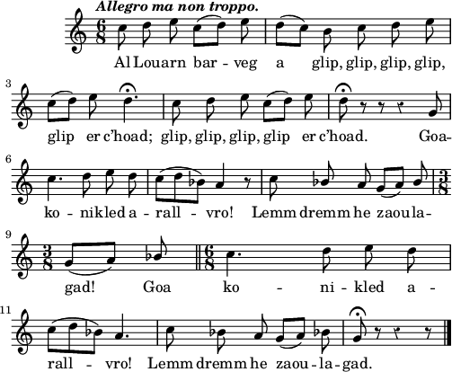 
\score {
  \version "2.18.2"
  \relative c''{
    \clef treble
    \key c \major
    \tempo \markup {\italic "Allegro ma non troppo."}
    \override Rest #'style = #'classical
    \autoBeamOff
    \time 6/8
    c8 d e c ([ d]) e | d ([ c]) b c d e | | \break
    c ([ d]) e d4.\fermata | c8 d e c ([ d]) e | d\fermata r r r4 g,8 | \break
    c4. d8 e d | c ([ d bes]) a4 r8 | c \stemUp bes a g ([ a]) bes |  | \break
    \time 3/8 g ([ a]) bes \bar "||" \time 6/8 \stemNeutral c4. d8 e d  | \break
    c ([ d bes]) a4. | c8 bes a g ([ a]) bes! | g8\fermata r8 r4 r8 \bar "|."
  }
  \addlyrics {
    Al Lou -- arn bar -- veg a glip, glip, glip, glip,
    glip er c’hoad; glip, glip, glip, glip er c’hoad. Goa --
    ko -- ni -- kled a -- rall -- vro! Lemm dremm he zaou -- la --
    gad! Goa ko -- ni -- kled a --
    rall -- vro! Lemm dremm he zaou -- la -- gad.
  }
  \layout { line-width = #123 }
  \midi {
    \context {
      \Score
      tempoWholesPerMinute = #(ly:make-moment 110 4)
    }
  }
}
\header { tagline = ##f }
