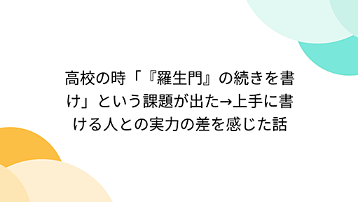 高校の時「『羅生門』の続きを書け」という課題が出た→上手に書ける人との実力の差を感じた話