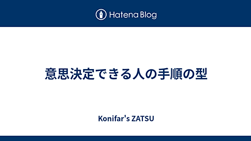 意思決定できる人の手順の型 - Konifar's ZATSU