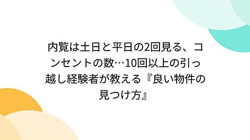 内覧は土日と平日の2回見る、コンセントの数…10回以上の引っ越し経験者が教える『良い物件の見つけ方』