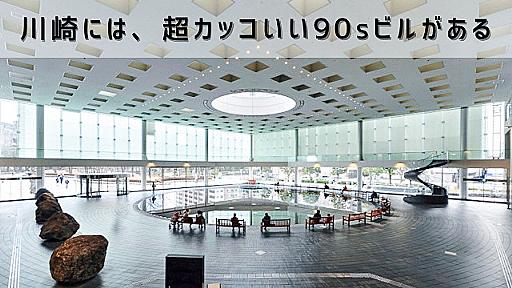 川崎には、超カッコいい90sビルがある　～バブルの都市計画「かわさきテクノピア」～