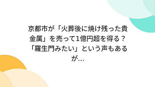 京都市が「火葬後に焼け残った貴金属」を売って1億円超を得る？「羅生門みたい」という声もあるが…