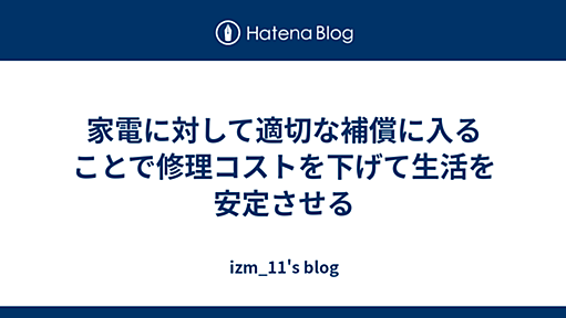 家電に対して適切な補償に入ることで修理コストを下げて生活を安定させる - izm_11's blog