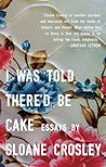 I Was Told There'd Be Cake by Sloane Crosley