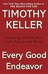 Every Good Endeavor: Connecting Your Work to God's Plan for the World