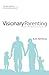 Visionary Parenting: Capture a God-Sized Vision for Your Family