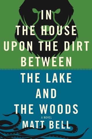 In the House Upon the Dirt Between the Lake and the Woods by Matt   Bell