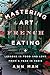 Mastering the Art of French Eating Lessons in Food and Love from a Year in Paris by Ann Mah