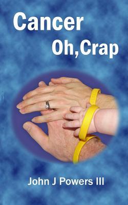 Cancer. Oh, Crap. by John J. Powers III