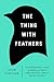 The Thing with Feathers: The Surprising Lives of Birds and What They Reveal About Being Human