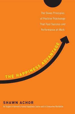 The Happiness Advantage: The Seven Principles of Positive Psychology That Fuel Success and Performance at Work