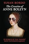 The Creation of Anne Boleyn by Susan Bordo