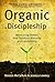 Organic Discipleship: Mentoring Others Into Spiritual Maturity and Leadership