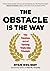 The Obstacle Is the Way: The Timeless Art of Turning Trials into Triumph