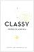 Classy: Exceptional Advice for the Extremely Modern Lady