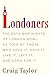 Londoners: The Days and Nights of London Now - As Told by Those Who Love It, Hate It, Live It, Left It, and Long for It