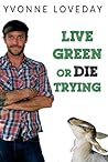 Live Green or Die Trying by Yvonne Loveday