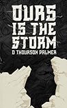 Ours is the Storm by D. Thourson Palmer