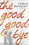 The Good Goodbye by Carla Buckley