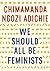 We Should All Be Feminists by Chimamanda Ngozi Adichie