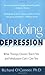 Undoing Depression: What Therapy Doesn't Teach You and Medication Can't Give You