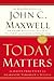 Today Matters: 12 Daily Practices to Guarantee Tomorrow's Success