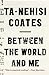 Between the World and Me by Ta-Nehisi Coates