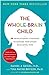 The Whole-Brain Child: 12 Revolutionary Strategies to Nurture Your Child's Developing Mind