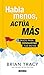 Habla menos, actúa más (Spanish Edition)