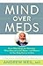 Mind Over Meds: Know When Drugs Are Necessary, When Alternatives Are Better—and When to Let Your Body Heal on Its Own