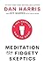 Meditation for Fidgety Skeptics by Dan   Harris