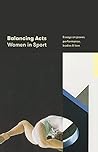 Balancing Acts: Women in Sport: Essays on Power, Performance, Bodies & Love