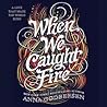 When We Caught Fire by Anna Godbersen