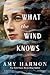 What the Wind Knows by Amy Harmon