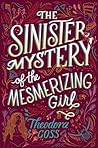 The Sinister Mystery of the Mesmerizing Girl by Theodora Goss