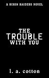 The Trouble With You by L.A. Cotton