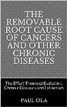 The Removable Root Cause of Cancers and other Chronic Diseases  by Paul Ola