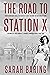 The Road to Station X: From Debutante Ball to Fighter-Plane Factory to Bletchley Park, a Memoir of One Woman's Journey Through World War Two