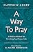 A Way to Pray: A Biblical M...