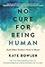 No Cure for Being Human: And Other Truths I Need to Hear