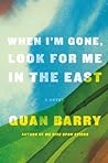 When I'm Gone, Look for Me in the East by Quan Barry