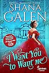 I Want You to Want Me by Shana Galen