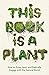 This Book is a Plant: How t...